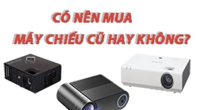 Có nên mua máy chiếu cũ? Lưu ý khi mua 1 máy chiếu cũ