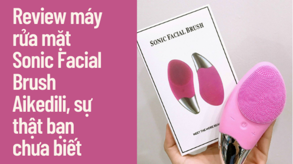 Review máy rửa mặt Sonic Facial Brush Aikedili, sự thật bạn chưa biết