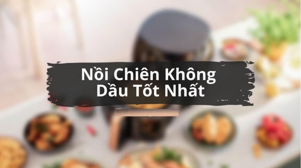 TOP 15+ nồi chiên không dầu tốt nhất 2022 chỉ từ 600K