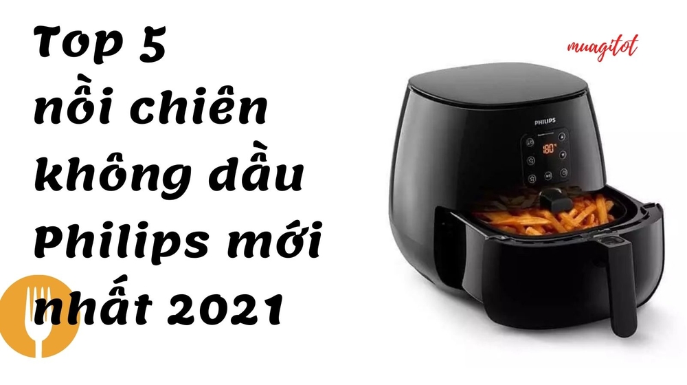 TOP 5 nồi chiên không dầu Philips mới nhất, đáng mua nhất 2022
