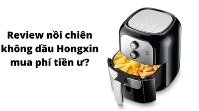 Review nồi chiên không dầu Hongxin mua phí tiền ư?