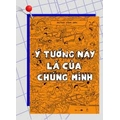 Ý Tưởng Này Là Của Chúng Mình (Tái bản kèm bổ sung 2019)